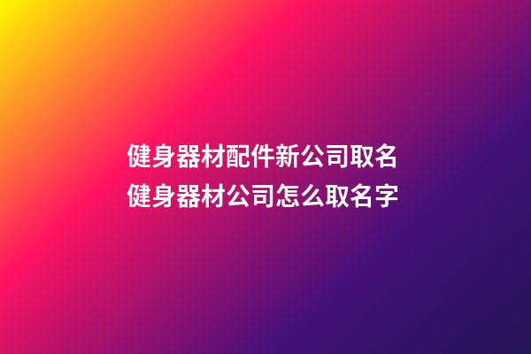 健身器材配件新公司取名 健身器材公司怎么取名字-第1張-公司起名-玄機(jī)派